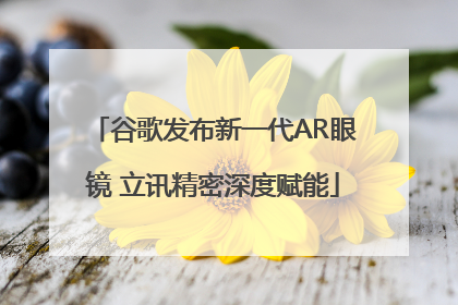 谷歌发布新一代AR眼镜 立讯精密深度赋能
