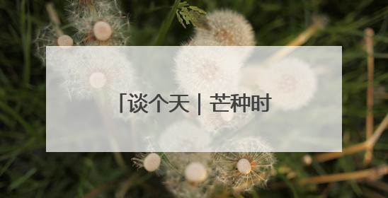 谈个天｜芒种时节，愿你忙而不茫，小有清欢