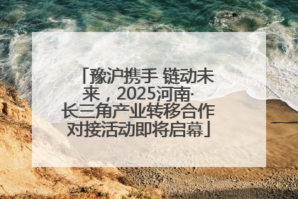 豫沪携手 链动未来，2025河南·长三角产业转移合作对接活动即将启幕