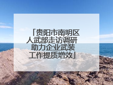 贵阳市南明区人武部走访调研 助力企业武装工作提质增效