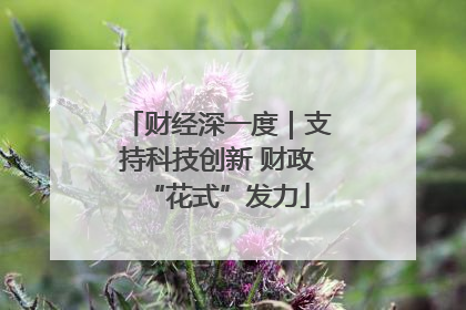 财经深一度｜支持科技创新 财政“花式”发力