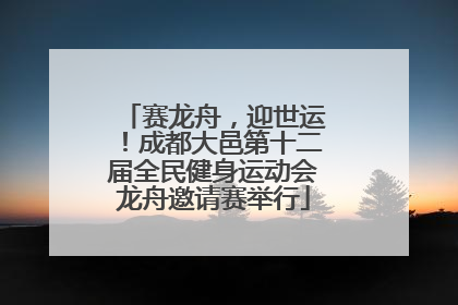 赛龙舟，迎世运！成都大邑第十二届全民健身运动会龙舟邀请赛举行