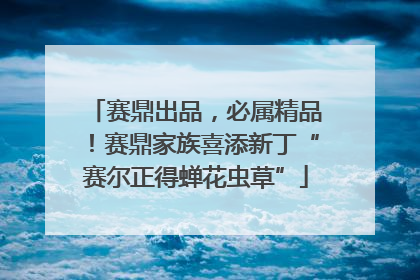 赛鼎出品，必属精品！赛鼎家族喜添新丁“赛尔正得蝉花虫草”