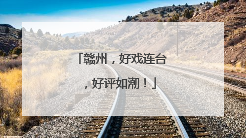 赣州，好戏连台，好评如潮！