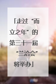 走过“而立之年”的第三十一届“兰洽会”将举办