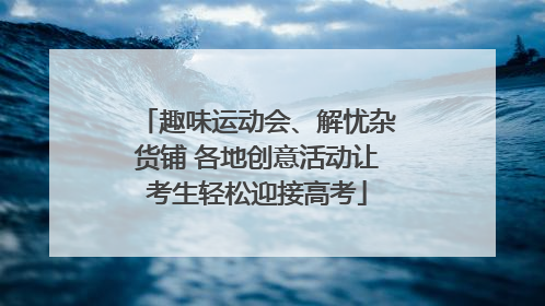 趣味运动会、解忧杂货铺 各地创意活动让考生轻松迎接高考