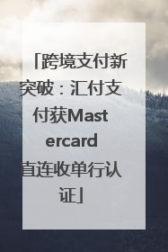 跨境支付新突破：汇付支付获Mastercard直连收单行认证