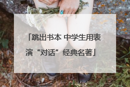 跳出书本 中学生用表演“对话”经典名著