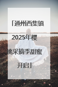 通州西集镇2025年樱桃采摘季甜蜜开启