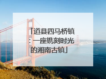 道县四马桥镇：一座镌刻时光的湘南古镇