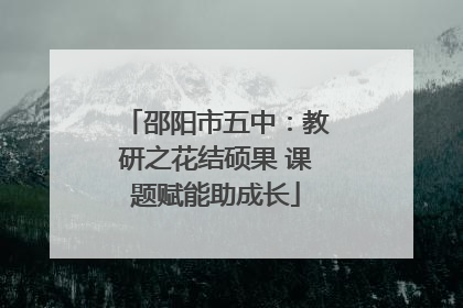 邵阳市五中：教研之花结硕果 课题赋能助成长