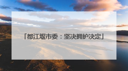 都江堰市委：坚决拥护决定