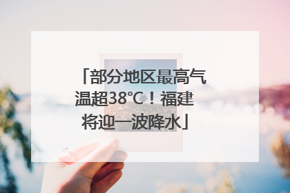 部分地区最高气温超38℃！福建将迎一波降水