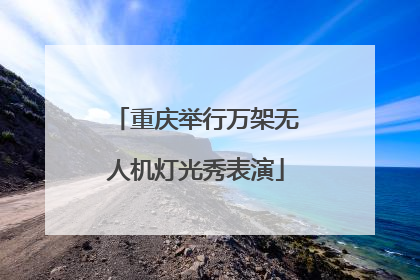 重庆举行万架无人机灯光秀表演