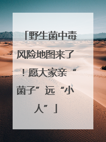 野生菌中毒风险地图来了！愿大家亲“菌子”远“小人”