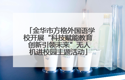 金华市方格外国语学校开展“科技赋能教育 创新引领未来”无人机进校园主题活动