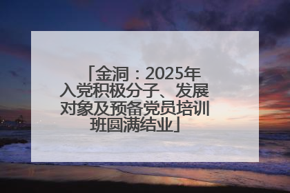 金洞：2025年入党积极分子、发展对象及预备党员培训班圆满结业