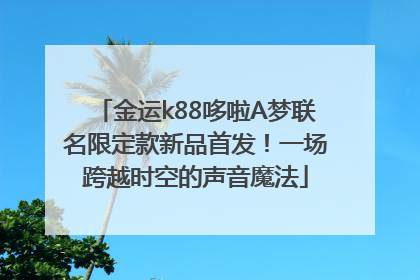 金运k88哆啦A梦联名限定款新品首发！一场跨越时空的声音魔法