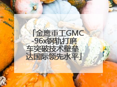 金鹰重工GMC-96x钢轨打磨车突破技术壁垒 达国际领先水平