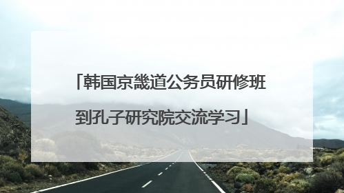 韩国京畿道公务员研修班到孔子研究院交流学习