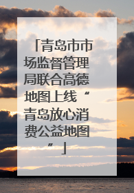 青岛市市场监督管理局联合高德地图上线“青岛放心消费公益地图”