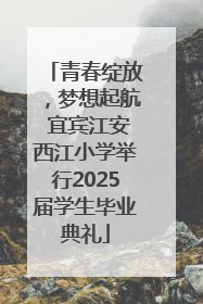 青春绽放，梦想起航 宜宾江安西江小学举行2025届学生毕业典礼