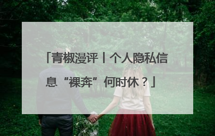 青椒漫评丨个人隐私信息“裸奔”何时休？