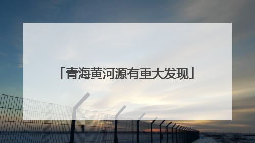 青海黄河源有重大发现