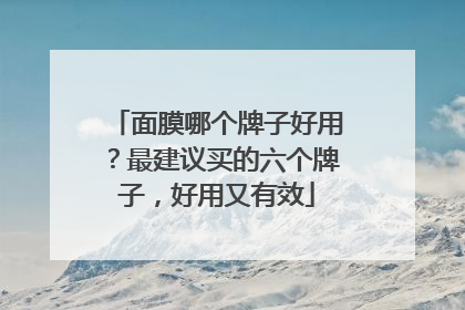面膜哪个牌子好用？最建议买的六个牌子，好用又有效