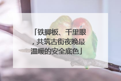 铁脚板、千里眼，共筑古街夜晚最温暖的安全底色