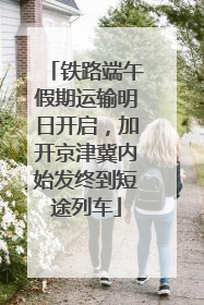 铁路端午假期运输明日开启，加开京津冀内始发终到短途列车
