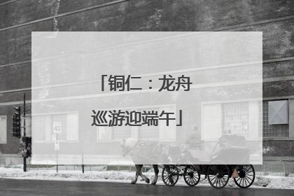 铜仁：龙舟巡游迎端午