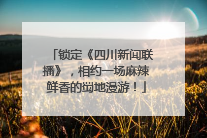 锁定《四川新闻联播》，相约一场麻辣鲜香的蜀地漫游！