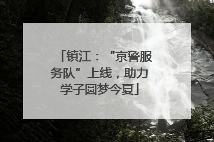 镇江：“京警服务队”上线，助力学子圆梦今夏