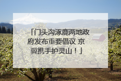 门头沟涿鹿两地政府发布重要倡议 京冀携手护灵山！
