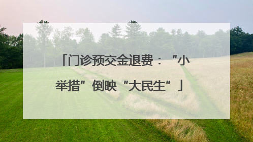 门诊预交金退费：“小举措”倒映“大民生”