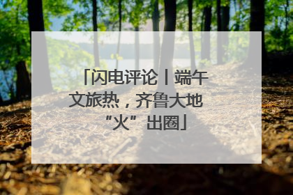 闪电评论丨端午文旅热，齐鲁大地“火”出圈