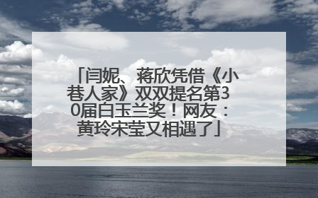 闫妮、蒋欣凭借《小巷人家》双双提名第30届白玉兰奖！网友：黄玲宋莹又相遇了