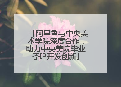 阿里鱼与中央美术学院深度合作，助力中央美院毕业季IP开发创新