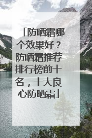 防晒霜哪个效果好？防晒霜推荐排行榜前十名，十大良心防晒霜