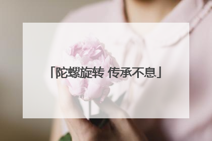 陀螺旋转 传承不息