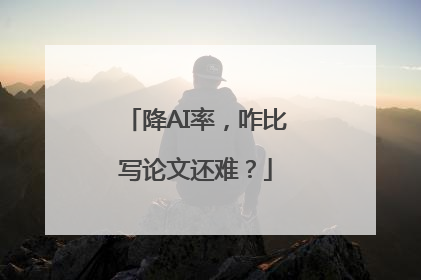 降AI率，咋比写论文还难？