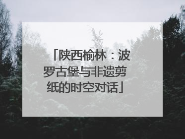 陕西榆林：波罗古堡与非遗剪纸的时空对话