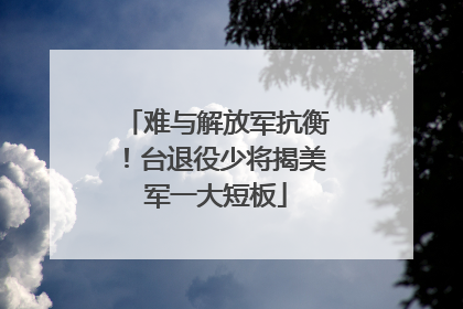 难与解放军抗衡！台退役少将揭美军一大短板