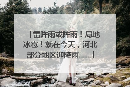 雷阵雨或阵雨！局地冰雹！就在今天，河北部分地区迎降雨……