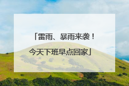 雷雨、暴雨来袭！今天下班早点回家