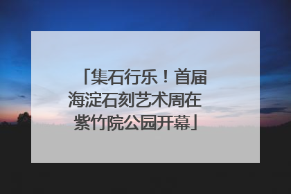 集石行乐！首届海淀石刻艺术周在紫竹院公园开幕