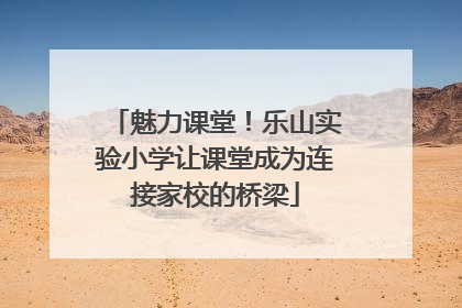 魅力课堂！乐山实验小学让课堂成为连接家校的桥梁