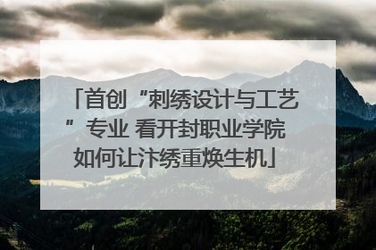 首创“刺绣设计与工艺”专业 看开封职业学院如何让汴绣重焕生机