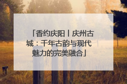 香约庆阳丨庆州古城：千年古韵与现代魅力的完美融合
